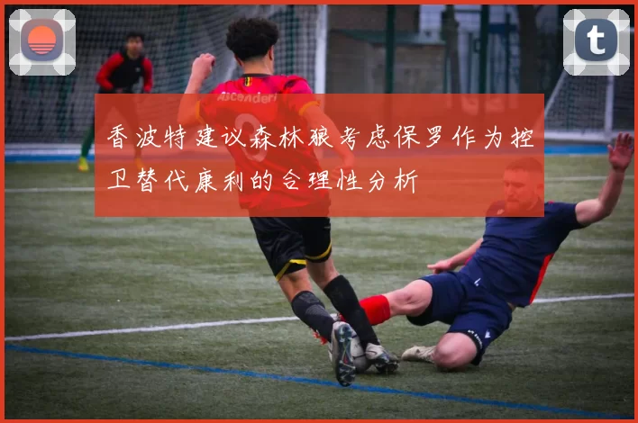 香波特建议森林狼考虑保罗作为控卫替代康利的合理性分析