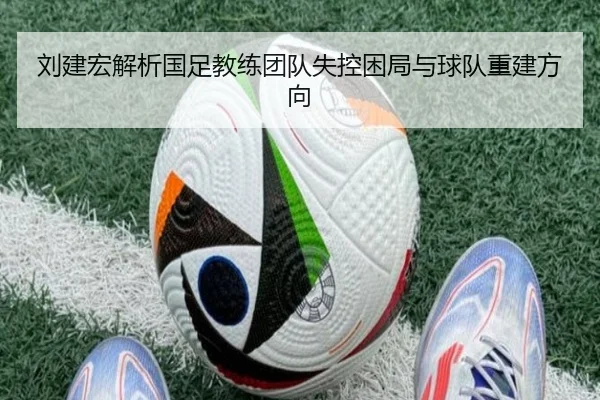 刘建宏解析国足教练团队失控困局与球队重建方向